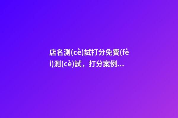 店名測(cè)試打分免費(fèi)測(cè)試，打分案例專(zhuān)業(yè)解析！